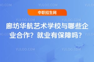 廊坊华航艺术学校与哪些企业合作？就业有保障吗？