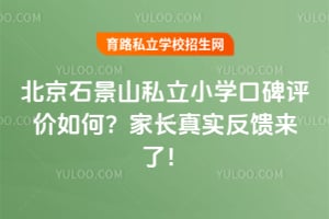 北京石景山私立小学口碑评价如何?家长真实反馈来了!