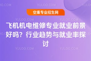 飛機機電維修專業(yè)就業(yè)前景好嗎?行業(yè)趨勢與就業(yè)率探討