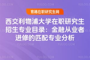 西交利物浦大学在职研究生招生专业目录:金融从业者进修的匹配专业分析