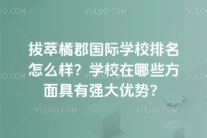 拔萃橘郡国际学校排名怎么样？学校在哪些方面具有强大优势？