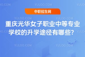 重庆光华女子职业中等专业学校的升学途径有哪些？