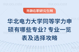 华北电力大学同等学力申硕有哪些专业？专业一览表及选择攻略
