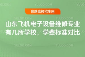 山東飛機電子設備維修專業(yè)有幾所學校？學費標準對比