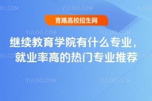继续教育学院有什么专业?就业率高的热门专业推荐