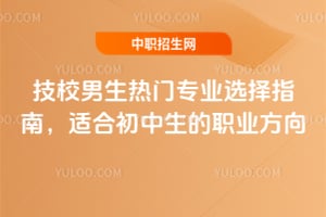 技校男生热门专业选择指南，适合初中生的职业方向
