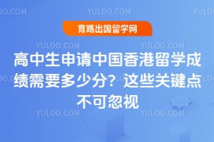 高中生申请中国香港留学成绩需要多少分?这些关键点不可忽视