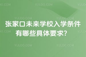 2025年张家口未来学校入学条件有哪些具体要求？