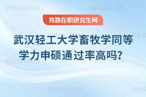 武汉轻工大学畜牧学同等学力申硕通过率高吗？