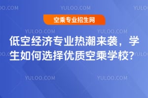 低空經濟專業熱潮來襲,學生如何選擇優質空乘學校?