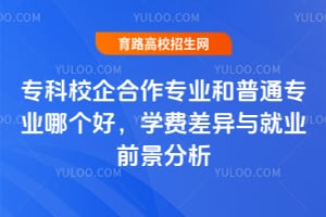 专科校企合作专业和普通专业哪个好?学费差异与就业前景分析