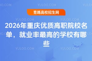 2026年重庆优质高职院校名单,就业率最高的学校有哪些?