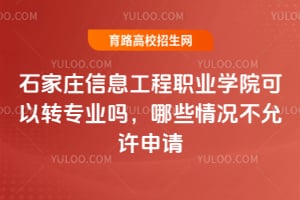 石家庄信息工程职业学院可以转专业吗?哪些情况不允许申请?
