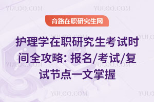 護理學在職研究生考試時間全攻略：報名/考試/復試節點一文掌握