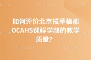如何评价北京拔萃橘郡OCAHS课程学部的教学质量？