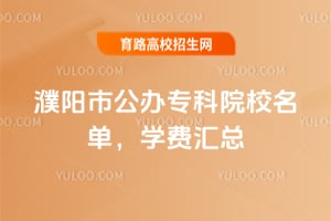 濮阳市公办专科院校名单,学费汇总