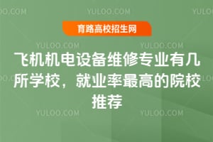 飛機(jī)機(jī)電設(shè)備維修專業(yè)有幾所學(xué)校？就業(yè)率最高的院校推薦