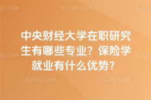 中央財(cái)經(jīng)大學(xué)在職研究生有哪些專(zhuān)業(yè)？保險(xiǎn)學(xué)就業(yè)有什么優(yōu)勢(shì)？