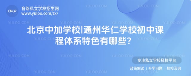 北京中加学校|通州华仁学校初中课程体系