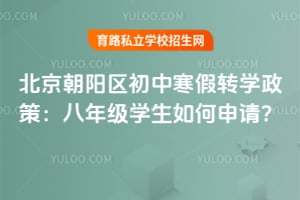 北京朝阳区初中寒假转学政策:八年级学生如何申请?