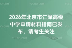 2026年北京市仁泽高级中学申请材料指南已发布，请考生关注