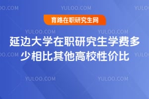延边大学在职研究生学费多少相比其他高校性价比