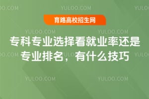 专科专业选择看就业率还是专业排名,有什么技巧?