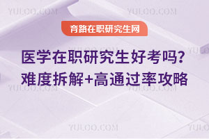 医学在职研究生好考吗？难度拆解+高通过率攻略