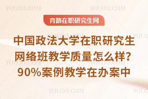 中國政法大學(xué)在職研究生網(wǎng)絡(luò)班教學(xué)質(zhì)量怎么樣？90%案例教學(xué)可用在辦案中