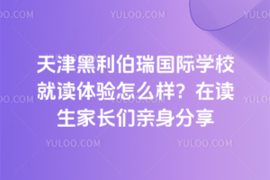 天津黑利伯瑞國(guó)際學(xué)校就讀體驗(yàn)怎么樣？在讀生家長(zhǎng)們親身分享
