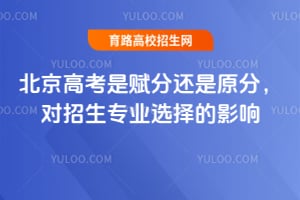 北京高考是赋分还是原分,对招生专业选择的影响