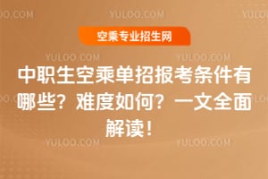 中職生空乘單招報考條件有哪些?難度如何?一文全面解讀!