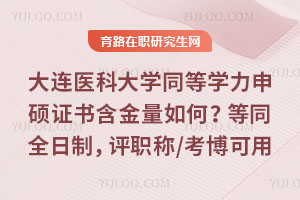 大连医科大学同等学力申硕证书含金量如何？等同全日制，评职称/考博可用