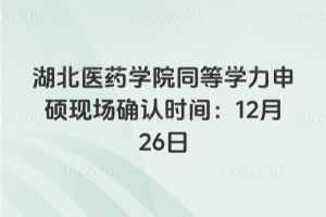 2025年湖北医药学院同等学力申硕现场确认时间：12月26日