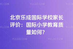 北京樂成國際學校家長評價:國際小學教育質(zhì)量如何?