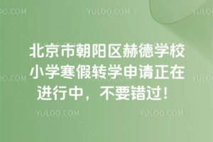 北京市朝阳区赫德学校2025-2026学年第一学期小学寒假转学申请正在进行中，不要错过！