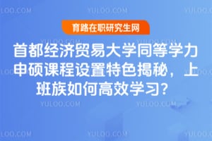 首都经济贸易大学同等学力申硕课程设置特色揭秘，上班族如何高效学习？