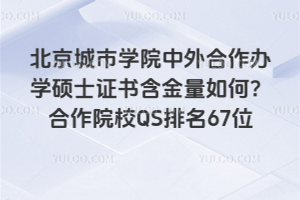 北京城市學(xué)院中外合作辦學(xué)碩士證書含金量如何？合作院校QS排名67位