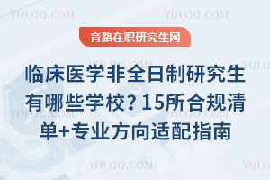 临床医学非全日制研究生有哪些学校？15所合规清单+专业方向适配指南