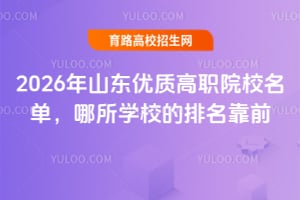 2026年山东优质高职院校名单,哪所学校的排名靠前?
