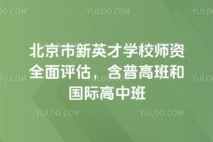 北京市新英才学校师资全面评估，含普高班和国际高中班