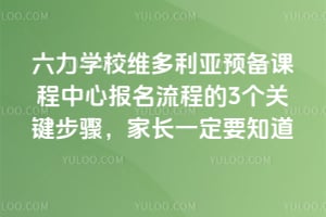 六力学校维多利亚预备课程中心报名流程的3个关键步骤,家长一定要知道