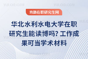 華北水利水電大學(xué)在職研究生能讀博嗎？工作成果可當(dāng)學(xué)術(shù)材料