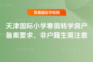 2026年天津國際小學寒假轉學房產備案要求，非戶籍生需注意