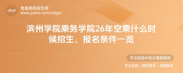 滨州学院乘务学院26年空乘什么时候招生
