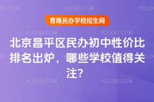 北京昌平区民办初中性价比排名出炉，哪些学校值得关注？