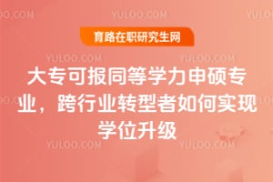 大专可报同等学力申硕专业,跨行业转型者如何实现学位升级