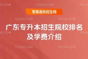 廣東專升本招生院校排名及學(xué)費(fèi)介紹