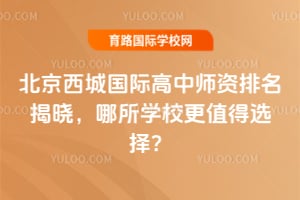 北京西城国际高中师资排名揭晓,哪所学校更值得选择?