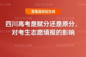 四川高考是赋分还是原分,对考生志愿填报有什么影响?